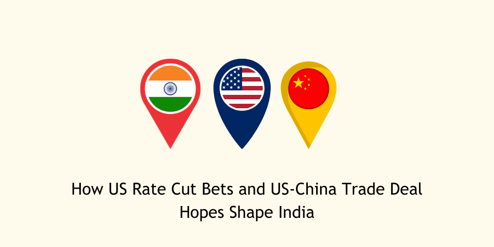 How US Rate Cut Bets and US-China Trade Deal Hopes Shape India